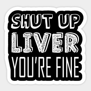 Shut up liver, you're fine Sticker